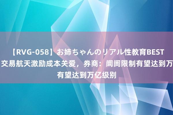 【RVG-058】お姉ちゃんのリアル性教育BEST vol.2 交易航天激励成本关爱，券商：阛阓限制有望达到万亿级别