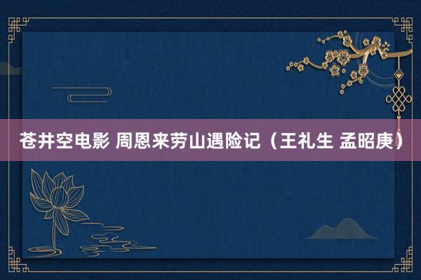 苍井空电影 周恩来劳山遇险记（王礼生 孟昭庚）